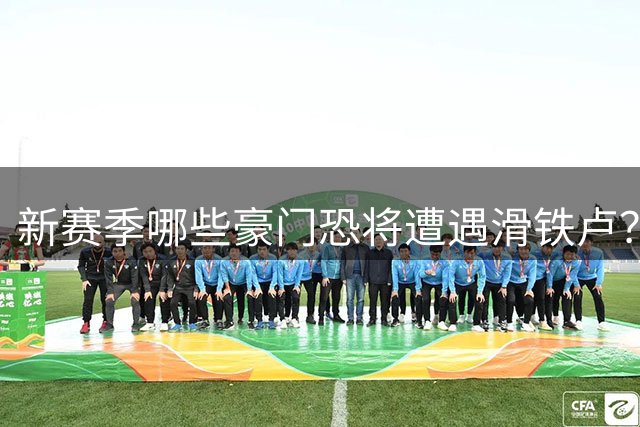 新赛季哪些豪门恐将遭遇滑铁卢？